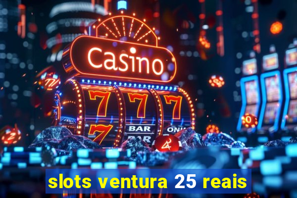 slots ventura 25 reais